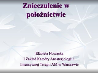 Znieczulenie w położnictwie Elżbieta Nowacka I Zakład Katedry Anestezjologii i  Intensywnej Terapii AM w Warszawie 