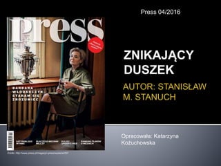 ZNIKAJĄCY
DUSZEK
Press 04/2016
Opracowała: Katarzyna
Kożuchowska
Źródło: http://www.press.pl/magazyn-press/wydanie/237
 