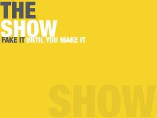 THE
SHOW
SHOW
FAKE IT UNTIL YOU MAKE IT
 