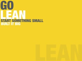 GO
LEAN
LEAN
START SOMETHING SMALL
BUILT IT BIG
 