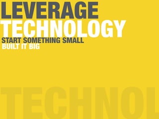 LEVERAGE
TECHNOLOGYSTART SOMETHING SMALL
BUILT IT BIG
 