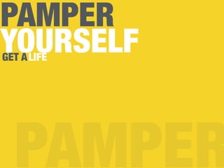 PAMPER
YOURSELF
PAMPER
GET ALIFE
 