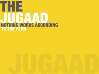THE
JUGAAD
JUGAAD
NOTHING WORKS ACCORDING
TO THE PLAN
 