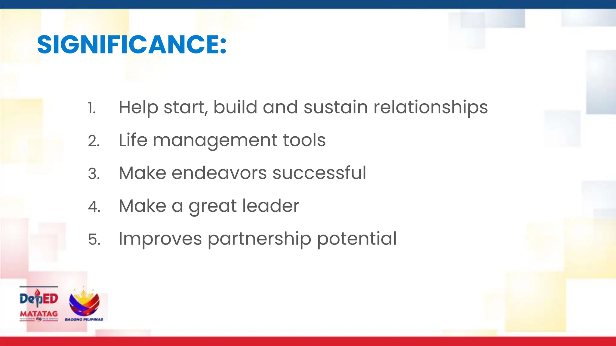 SIGNIFICANCE:
1. Help start, build and sustain relationships
2. Life management tools
3. Make endeavors successful
4. Make a great leader
5. Improves partnership potential