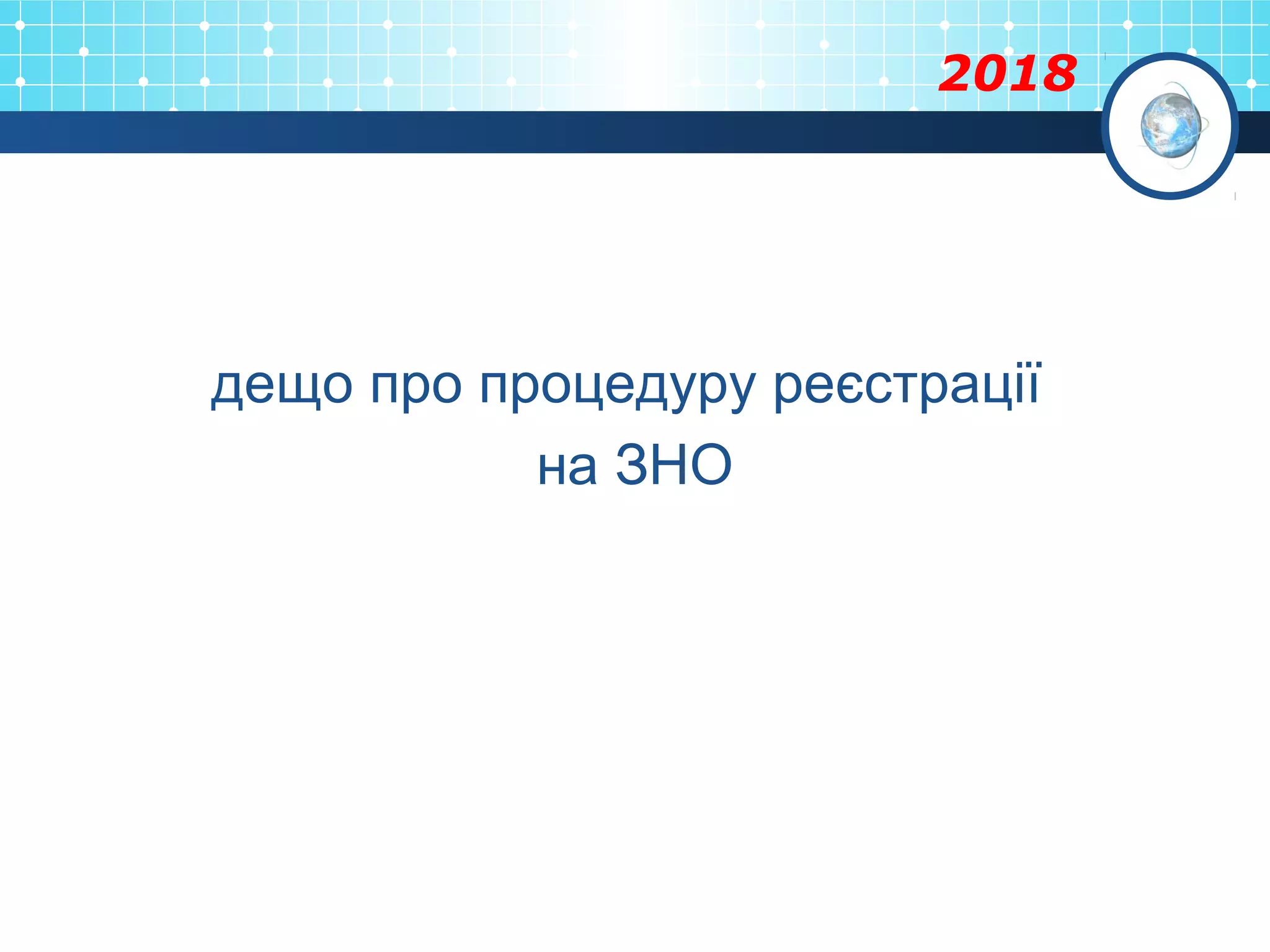 2018
дещо про процедуру реєстрації
на ЗНО
 
