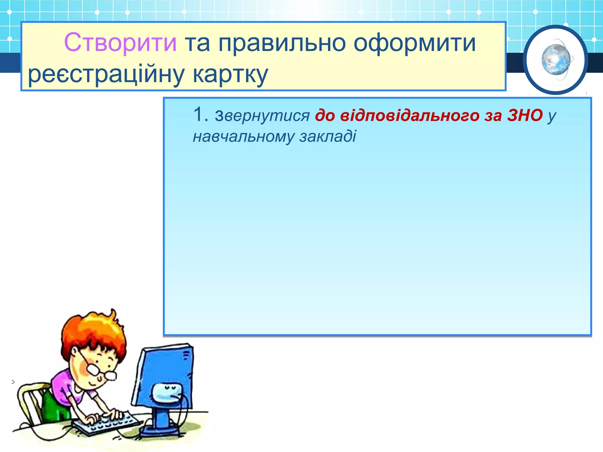 Створити та правильно оформити
реєстраційну картку
1. звернутися до відповідального за ЗНО у
навчальному закладі
1. звернутися до відповідального за ЗНО у
навчальному закладі
 