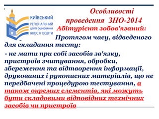 Особливості
проведення ЗНО-2014
Абітурієнт зобов'язаний:
Протя
Протягом часу, відведеного
для складання тесту:
- не мати п...