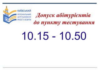 Допуск абітурієнтів
до пункту тестування

10.15 - 10.50

 