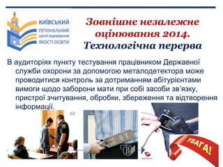 Зовнішнє незалежне
оцінювання 2014.
Технологічна перерва
В аудиторіях пункту тестування працівником Державної
служби охоро...