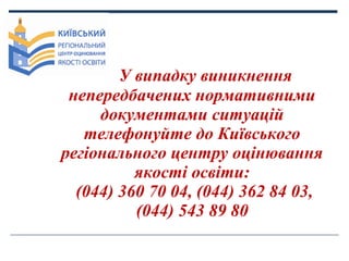 У випадку виникнення
непередбачених нормативними
документами ситуацій
телефонуйте до Київського
регіонального центру оціню...
