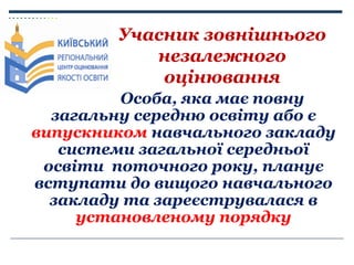 Учасник зовнішнього
незалежного
оцінювання
Особа, яка має повну
загальну середню освіту або є
випускником навчального закл...
