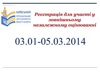Реєстрація для участі у
зовнішньому
незалежному оцінюванні

03.01-05.03.2014

 