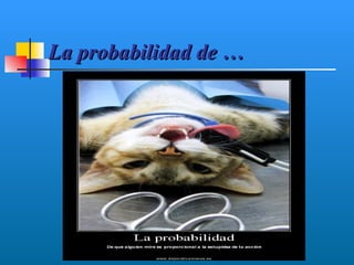 La probabilidad de …
 