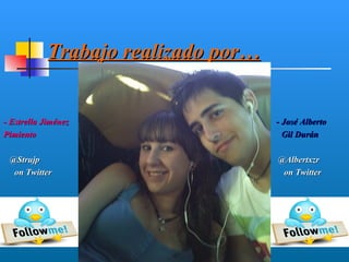 Trabajo realizado por…


- Estrella Jiménez                   - José Alberto
Pimiento                               Gil Durán

 @Strujp                             @Albertxzr
  on Twitter                          on Twitter
 