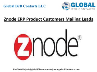 Znode ERP Product Customers Mailing Leads
Global B2B Contacts LLC
816-286-4114|info@globalb2bcontacts.com| www.globalb2bcontacts.com
 