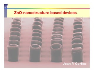 ZnO nanostructure
ZnO-nanostructure based devices




                        Jean P. Cortes
 