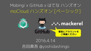 moCloud ハンズオン [ベーシック]
2016.4.14
吉田真吾 @yoshidashingo
Mobingi x GitHub x はてな ハンズオン
事前にアカウントを
ご準備ください
 