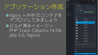 アプリケーション作成
Nginx + PHP のコンテナを
デプロイしてみましょう
ビルド済みイメージ >
PHP Stack (Ubuntu 14.04,
php 5.6, Nginx)
 