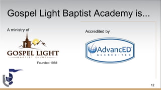 Gospel Light Baptist Academy is...
A ministry of
Founded 1988
Accredited by
12
 