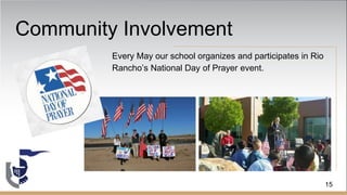 Community Involvement
Every May our school organizes and participates in Rio
Rancho’s National Day of Prayer event.
15
 