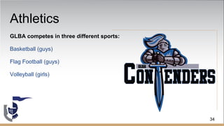 Athletics
GLBA competes in three different sports:
Basketball (guys)
Flag Football (guys)
Volleyball (girls)
34
 