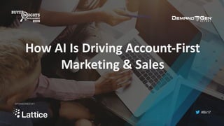#Bii17
How	AI	Is	Driving	Account-First	
Marketing	&	Sales
SPONSORED BY:
 