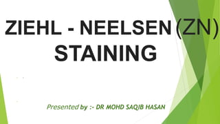 ZIEHL - NEELSEN(ZN)
STAINING
 E

Presented by :- DR MOHD SAQIB HASAN
 