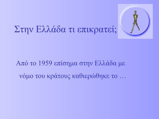 Στην Ελλάδα τι επικρατεί; 
Από το 1959 επίσημα στην Ελλάδα με 
νόμο του κράτους καθιερώθηκε το … 
 