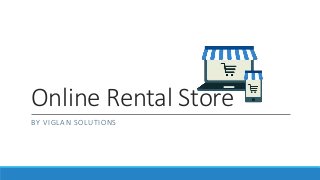 Online Rental Store
BY VIGLAN SOLUTIONS
 