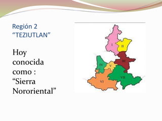 Región 2
“TEZIUTLAN”
Hoy
conocida
como :
“Sierra
Nororiental”
 