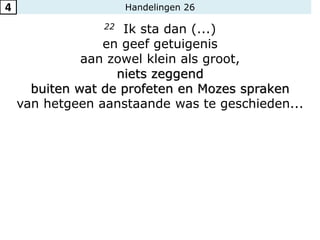 Handelingen 26
22 Ik sta dan (...)
en geef getuigenis
aan zowel klein als groot,
niets zeggend
buiten wat de profeten en Mozes spraken
van hetgeen aanstaande was te geschieden...
4
 
