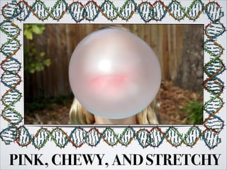PINK, CHEWY, AND STRETCHY
 