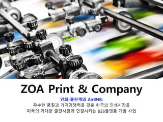 ZOA Print & Company
인쇄-출판계의 AirBNB:
우수한 품질과 가격경쟁력을 갖춘 한국의 인쇄시장을
미국의 거대한 출판시장과 연결시키는 B2B플랫폼 개발 사업
 