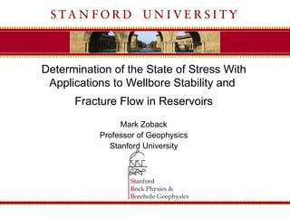 Determination of the State of Stress With
 Applications to Wellbore Stability and
      Fracture Flow in Reservoirs
                Mark Zoback
           Professor of Geophysics
             Stanford University




                                            1
 