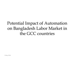 Potential Impact of Automation
on Bangladesh Labor Market in
the GCC countries
9 May 2020
 