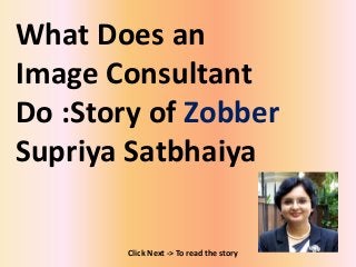 What Does an
Image Consultant
Do :Story of Zobber
Supriya Satbhaiya
Click Next -> To read the story
 