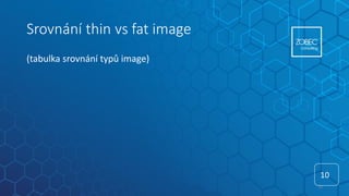 Srovnání thin vs fat image
(tabulka srovnání typů image)
10
10
 