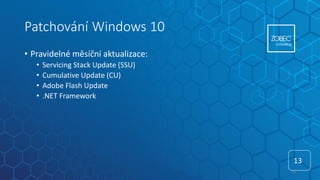 Patchování Windows 10
• Pravidelné měsíční aktualizace:
• Servicing Stack Update (SSU)
• Cumulative Update (CU)
• Adobe Flash Update
• .NET Framework
13
13
 