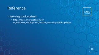 Reference
• Servicing stack updates
• https://docs.microsoft.com/en-
us/windows/deployment/update/servicing-stack-updates
18
18
 