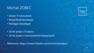 Michal ZOBEC
• Senior IT Consultant
• PowerShell Developer
• Packages Developer
• 20 let praxe v IT oboru
• 10 let praxe v mezinárodních korporacích
Reference: https://www.linkedin.com/in/michalzobec/
2
2
 