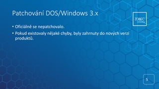 Patchování DOS/Windows 3.x
• Oficiálně se nepatchovalo.
• Pokud existovaly nějaké chyby, byly zahrnuty do nových verzí
produktů.
5
5
 