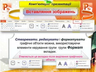 Вставляння зображень
Комп'ютерні презентації
Створювати, редагувати і форматувати
графічні об'єкти можна, використовуючи
елементи керування групи групи Формат
вкладки.
З'являється ця вкладка після виділення графічного
об'єкта.
 