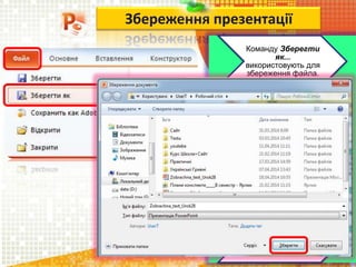 Збереження презентації
Команду Зберегти
як...
використовують для
збереження файла.
Відкривається вікно
Збереження файла, в
якому вказати ім'я і
тип файла, а також
ім'я папки, у якій буде
збережено файл.
Файли зберігаються
у форматі
PPTX або PPT або
PPSX або PPS
Команду Зберегти
використовують для
внесення змін в
існуючий файл.
 