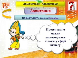 Запитання
Комп'ютерні презентації
спростувати брехню Незнайка
Презентацію
можна
застосовувати
тільки у сфері
бізнесу
 