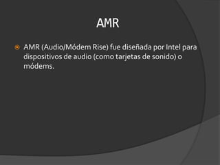 AMRAMR (Audio/Módem Rise) fue diseñada por Intel para dispositivos de audio (como tarjetas de sonido) o módems.