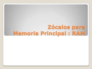 Zócalos paraMemoria Principal : RAM