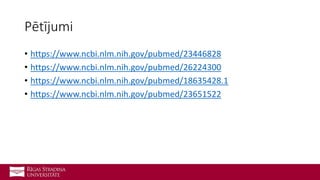 Pētījumi
• https://www.ncbi.nlm.nih.gov/pubmed/23446828
• https://www.ncbi.nlm.nih.gov/pubmed/26224300
• https://www.ncbi.nlm.nih.gov/pubmed/18635428.1
• https://www.ncbi.nlm.nih.gov/pubmed/23651522
 