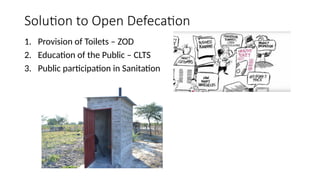 Solution to Open Defecation
1. Provision of Toilets – ZOD
2. Education of the Public – CLTS
3. Public participation in Sanitation
 