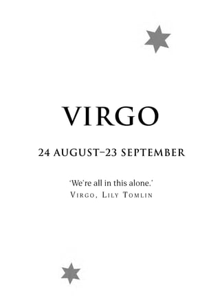 VIRGO
24 AUGUST–23 SEPTEMBER


    ‘We’re all in this alone.’
    V I R G O , L I LY T O M L I N
 