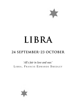 LIBRA
24 SEPTEMBER–23 OCTOBER


           ‘All’s fair in love and war.’
L I B R A , F R A N C I S E D WA R D S S M E D L E Y
 